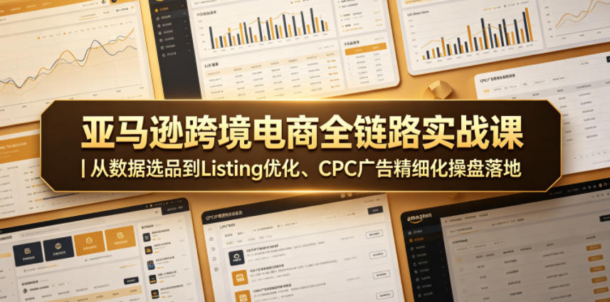 亚马逊跨境电商全链路实战课｜从数据选品到Listing优化、CPC广告精细化操盘落地-泱泱学习社