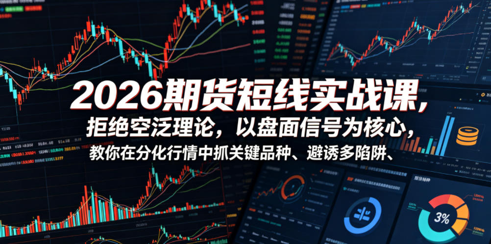 2026期货短线实战课,拒绝空泛理论,以盘面信号为核心,教你在分化行情中抓关键品种、避诱多陷阱-泱泱学习社