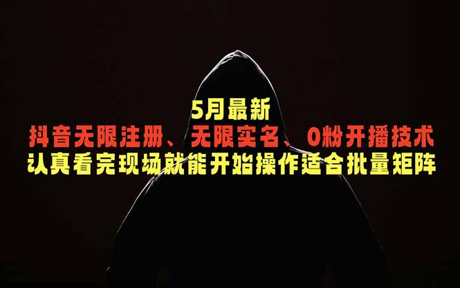 5月最新抖音无限注册、无限实名、0粉开播技术，认真看完现场就能开始操作，适合批量矩阵-泱泱学习社