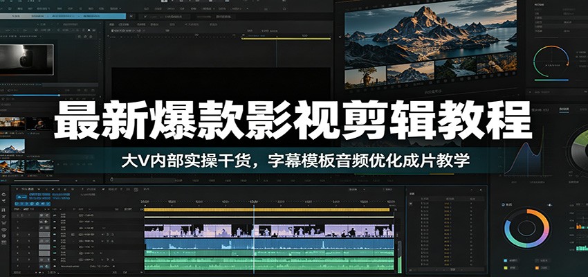 最新爆款影视剪辑教程：大V内部实操干货，字幕模板音频优化成片教学-泱泱学习社