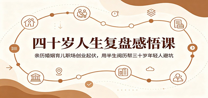四十岁人生复盘感悟课：亲历婚姻育儿职场创业起伏，用半生阅历帮三十岁年轻人避坑-泱泱学习社