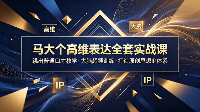 马大个高维表达全套实战课，跳出普通口才教学，大脑超频训练打造原创思想IP体系-泱泱学习社