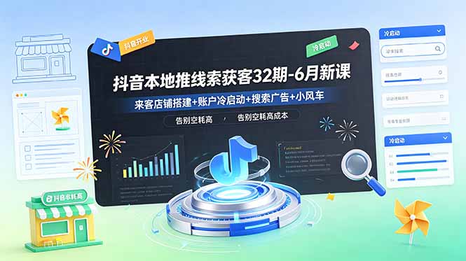 抖音本地推线索获客32期-6月新课:来客店铺搭建+账户冷启动+搜索广告+小风车,告别空耗高成本-泱泱学习社