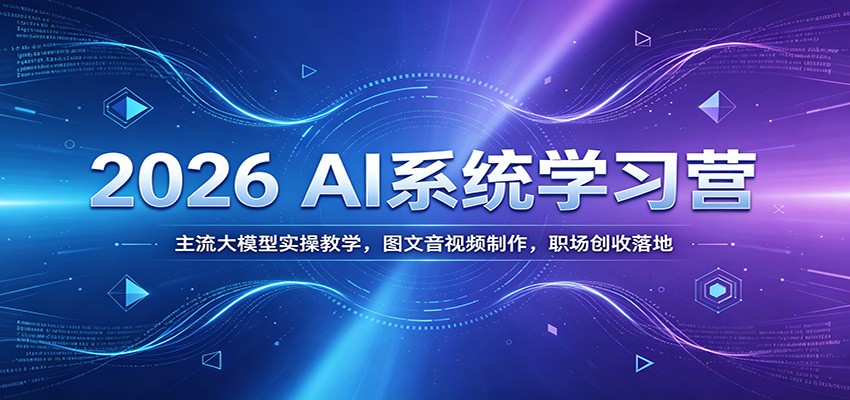 2026 AI系统学习营：主流大模型实操教学，图文音视频制作，职场创收落地-泱泱学习社