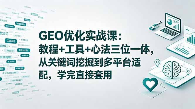 GEO优化实战课：教程+工具+心法三位一体，从关键词挖掘到多平台适配，学完直接套用-泱泱学习社