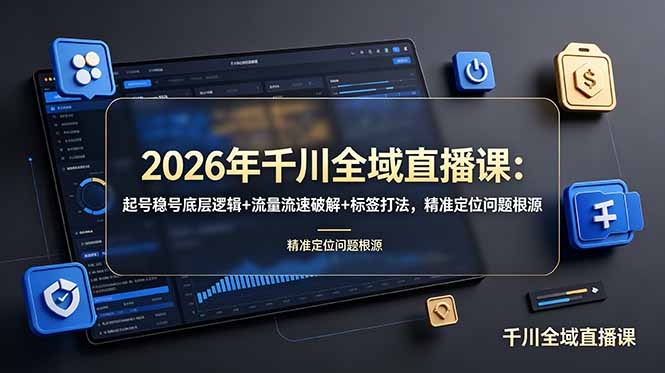 2026年千川全域直播课：起号稳号底层逻辑+流量流速破解+标签打法，精准定位问题根源-泱泱学习社