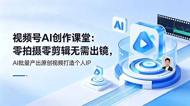 视频号AI创作课堂：零拍摄零剪辑无需出镜，AI批量产出原创视频打造个人IP-泱泱学习社