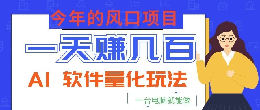 今年的风口项目，AI 软件量化玩法，让你一天赚几百，一台电脑就能做！-泱泱学习社