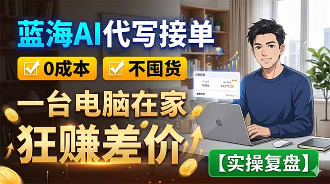 蓝海AI代写接单：0成本不囤货，一台电脑在家狂赚差价【实操复盘】-泱泱学习社