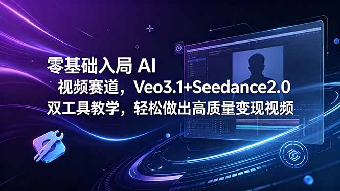 零基础入局 AI 视频赛道，Veo3.1+Seedance2.0 双工具教学，轻松做出高质量变现视频-泱泱学习社