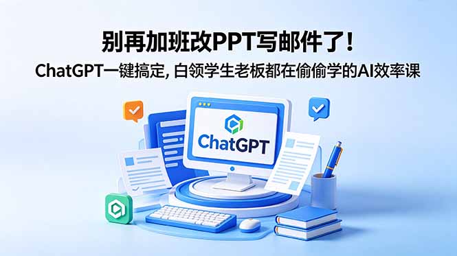 别再加班改PPT写邮件了！ChatGPT一键搞定，白领学生老板都在偷偷学的AI效率课-泱泱学习社