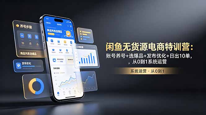 闲鱼无货源电商特训营:账号养号+选爆品+发布优化+日出10单,从0到1系统运营-泱泱学习社