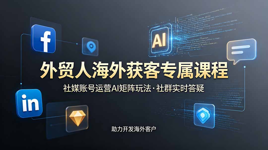 外贸人海外获客专属课程-更新6月,讲解社媒账号运营AI矩阵玩法,社群实时答疑助力开发海外客户-泱泱学习社