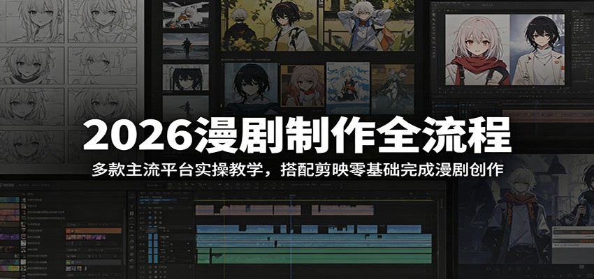 2026漫剧制作全流程:多款主流平台实操教学,搭配剪映零基础完成漫剧创作-泱泱学习社