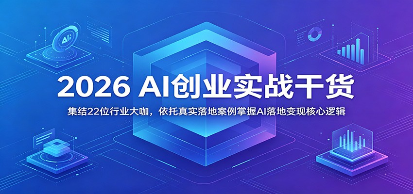 2026 AI创业实战干货:集结22位行业大咖,依托真实落地案例掌握AI落地变现核心逻辑-泱泱学习社