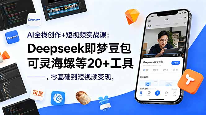 AI全栈创作+短视频实战课：Deepseek即梦豆包可灵海螺等20+工具，零基础到短视频变现-泱泱学习社