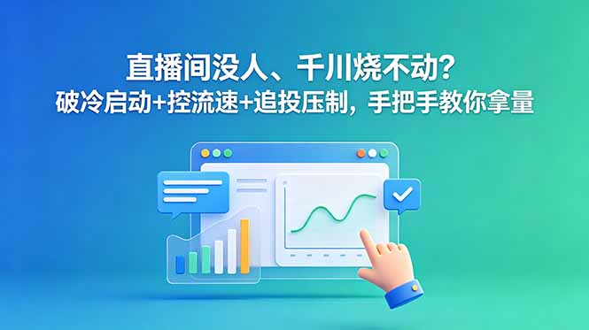 直播间没人、千川烧不动?破冷启动+控流速+追投压制,手把手教你拿量-泱泱学习社