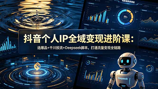 抖音个人IP全域变现进阶课-更新26年6月：选爆品+千川投流+Deepseek脚本，打通流量变现全链路-泱泱学习社