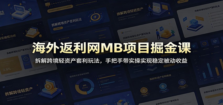海外返利网MB项目掘金课：拆解跨境轻资产套利玩法，手把手带实操实现稳定被动收益-泱泱学习社