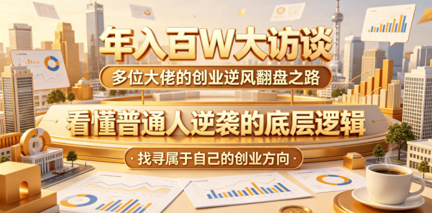 年入百W大访谈，多位大佬的创业逆风翻盘之路，看懂普通人逆袭的底层逻辑，找寻属于自己的创业方向-泱泱学习社