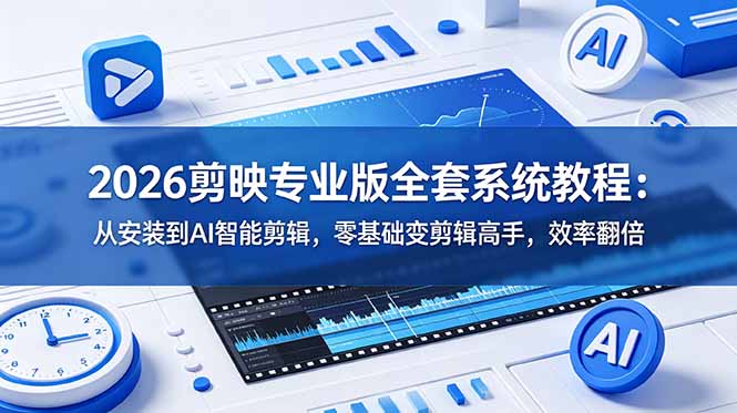 2026剪映专业版全套系统教程:从安装到AI智能剪辑,零基础变剪辑高手,效率翻倍-泱泱学习社