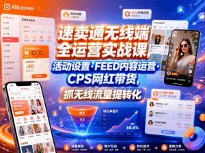 速卖通无线端全运营实战课,活动设置・FEED内容运营・CPS网红带货,抓无线流量提转化-泱泱学习社