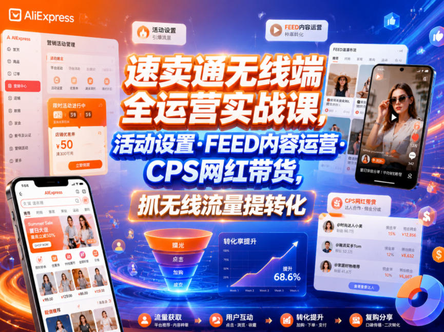 速卖通无线端全运营实战课,活动设置・FEED内容运营・CPS网红带货,抓无线流量提转化-泱泱学习社