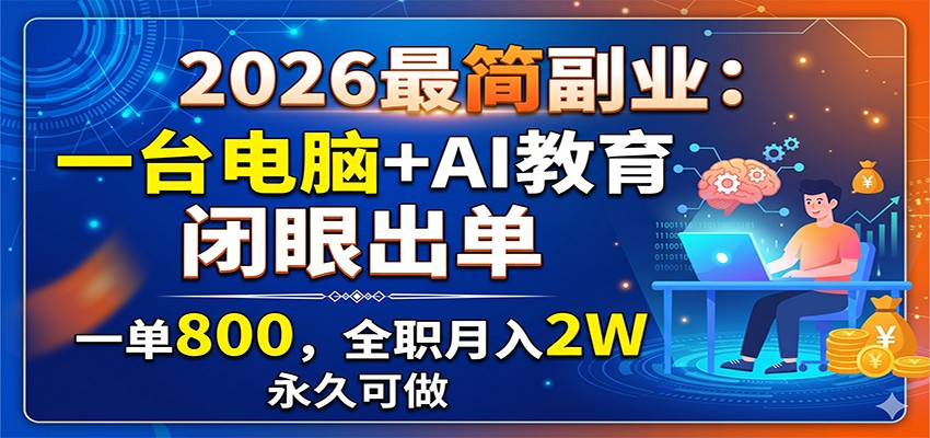 2026最简副业:一台电脑+AI教育,闭眼出单,一单800,全职月入2W,永久可做-泱泱学习社