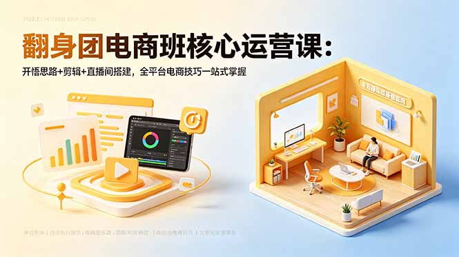 翻身团电商班核心运营课：开悟思路+剪辑+直播间搭建，全平台电商技巧一站式掌握-泱泱学习社