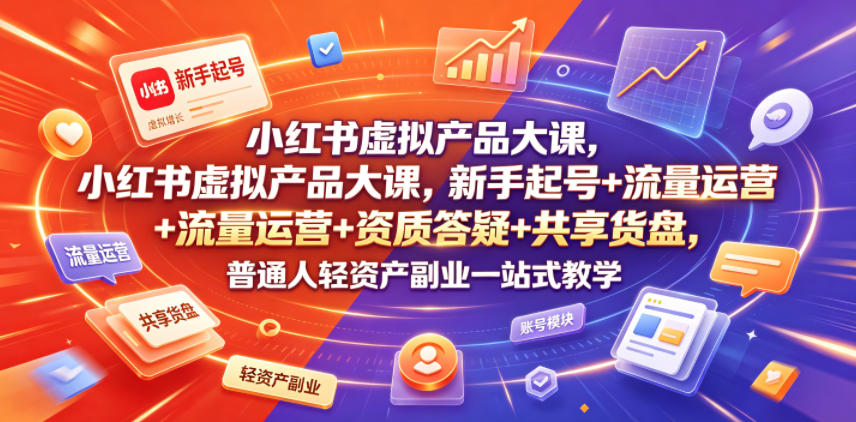 小红书虚拟产品大课，新手起号+流量运营+资质答疑+共享货盘，普通人轻资产副业一站式教学-泱泱学习社