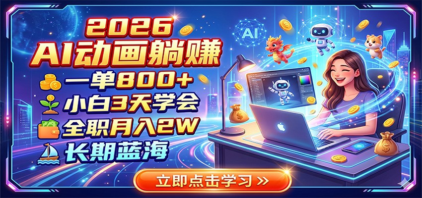 2026 AI动画躺赚：一单800+，小白3天学会，全职月入2W，长期蓝海-泱泱学习社