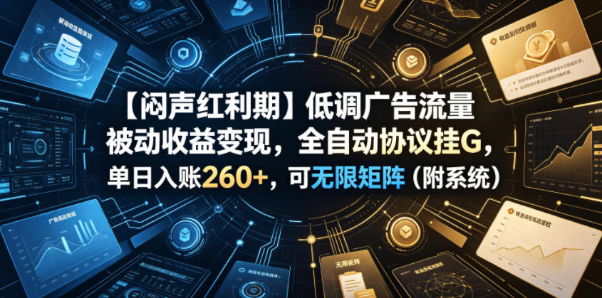 【闷声红利期】低调广告流量被动收益变现，全自动协议挂G，单日入账260+，可无限矩阵(附系统)【揭秘】-泱泱学习社