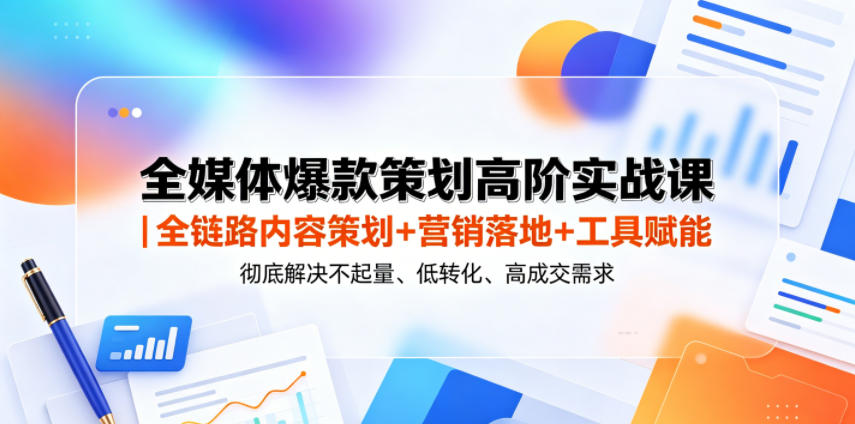 全媒体爆款策划高阶实战课｜全链路内容策划+营销落地+工具赋能，彻底解决不起量、低转化、低成交难题-泱泱学习社