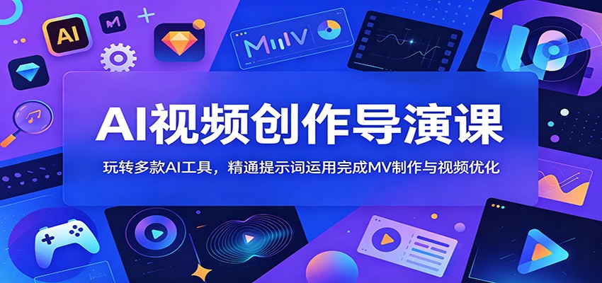 AI视频创作导演课：玩转多款AI工具，精通提示词运用完成MV制作与视频优化-泱泱学习社