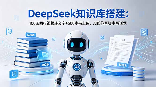 DeepSeek知识库搭建:400条同行视频转文字+500本书上传,AI帮你写脚本写话术-泱泱学习社