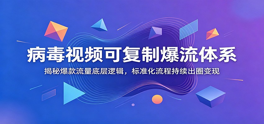 病毒视频可复制爆流体系：揭秘爆款流量底层逻辑，标准化流程持续出圈变现-泱泱学习社