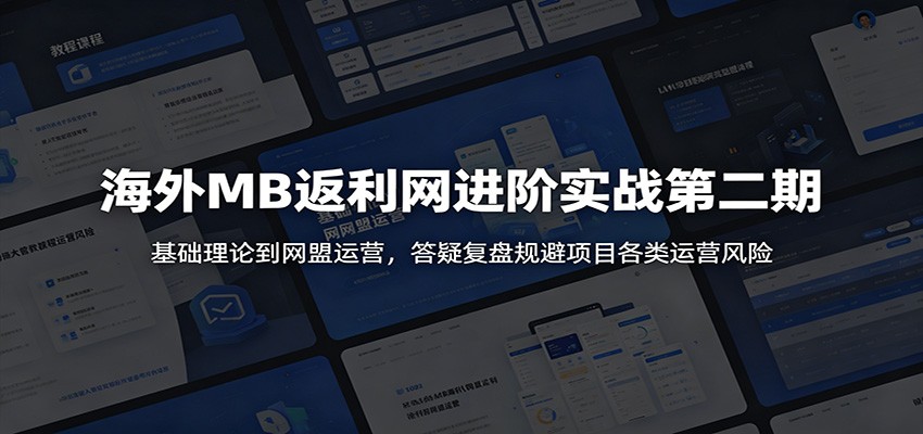海外MB返利网进阶实战第二期：基础理论到网盟运营，答疑复盘规避项目各类运营风险-泱泱学习社