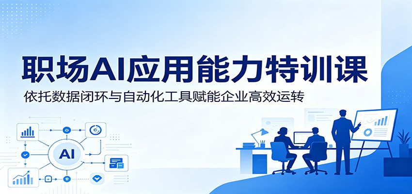 职场AI应用能力特训课:依托数据闭环与自动化工具赋能企业高效运转-泱泱学习社