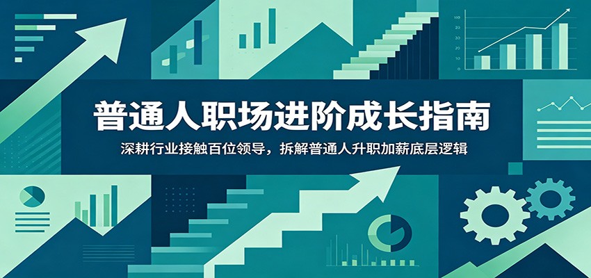 普通人职场进阶成长指南:深耕行业接触百位领导,拆解普通人升职加薪底层逻辑-泱泱学习社