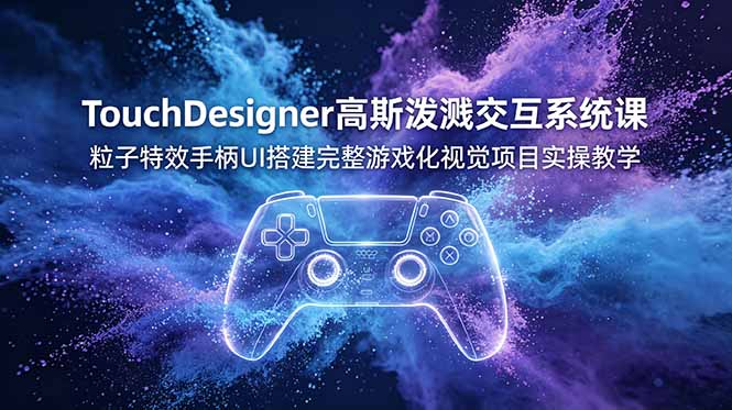 TouchDesigner高斯泼溅交互系统课,粒子特效手柄UI搭建完整游戏化视觉项目实操教学-泱泱学习社