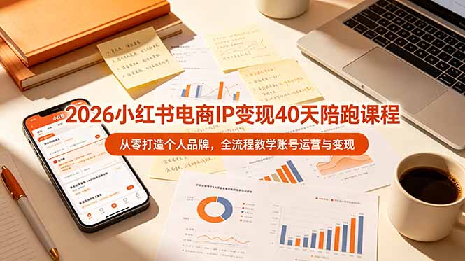 2026小红书电商IP变现40天陪跑课程-11期，从零打造个人品牌，全流程教学账号运营与变现-泱泱学习社