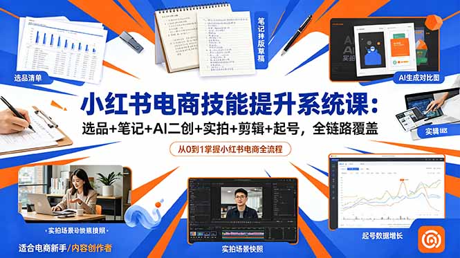小红书电商技能提升系统课:选品+笔记+AI二创+实拍+剪辑+起号,全链路覆盖-泱泱学习社