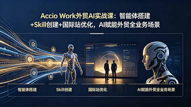 Accio Work外贸AI实战课：智能体搭建+Skill创建+国际站优化，AI赋能外贸全业务场景-泱泱学习社