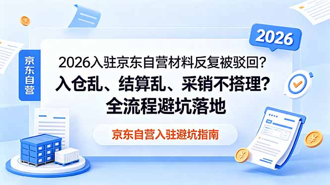 2026入驻京东自营材料反复被驳回？入仓乱、结算乱、采销不搭理？全流程避坑落地-泱泱学习社