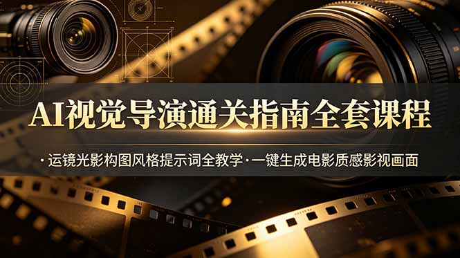 AI视觉导演通关指南全套课程，运镜光影构图风格提示词全教学，一键生成电影质感影视画面-泱泱学习社