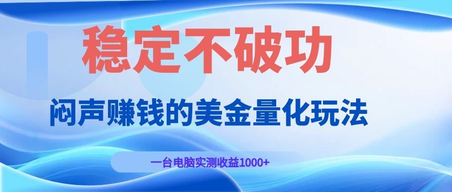 闷声赚钱的美金量化玩法，一台电脑实测收益1000+稳定不破功！-泱泱学习社