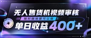 无人售货机视频审核,随时随地都可以做,单日收益400+,有手就行,人人可做【揭秘】-泱泱学习社