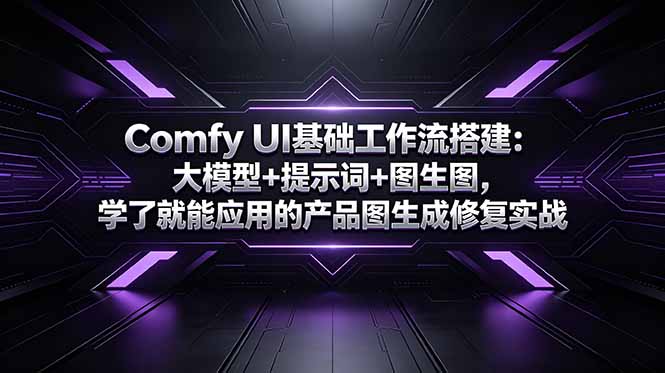 Comfy UI基础工作流搭建:大模型+提示词+图生图,学了就能应用的产品图生成修复实战-泱泱学习社