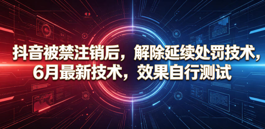 抖音被禁注销后，解除延续处罚技术，6月最新技术，效果自行测试-泱泱学习社