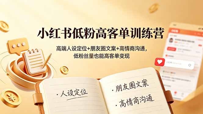 小红书低粉高客单训练营：高端人设定位+朋友圈文案+高情商沟通，低粉丝量也能高客单变现-泱泱学习社
